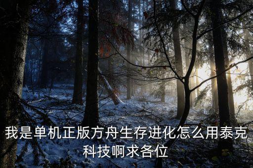 我是单机正版方舟生存进化怎么用泰克科技啊求各位