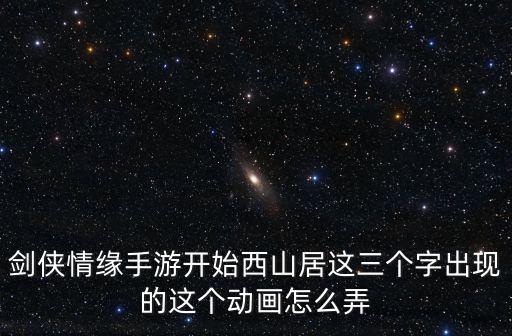 剑侠情缘手游开始西山居这三个字出现的这个动画怎么弄