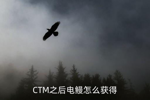 方舟手游怎么获得电鳗，CTM之后电鳗怎么获得