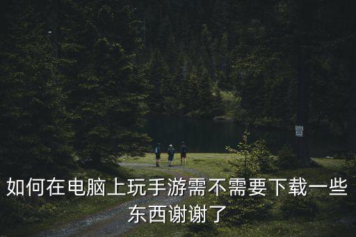 手游在电脑怎么玩，电脑如何玩手游游戏