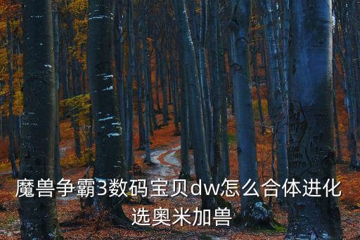 魔兽争霸3数码宝贝dw怎么合体进化 选奥米加兽