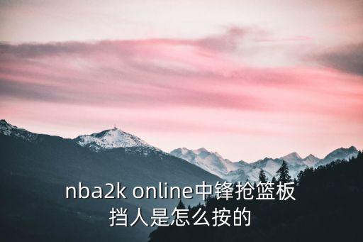 2k手游中锋怎么抢板，nba2k中锋怎么抢板和卡位