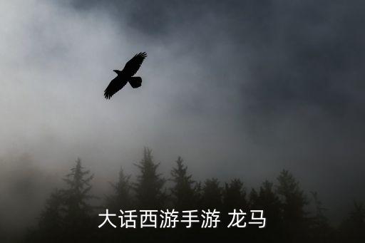 大话手游龙马怎么样，大话西游手游龙马飞升丹怎么样 龙马飞升丹加多少属性