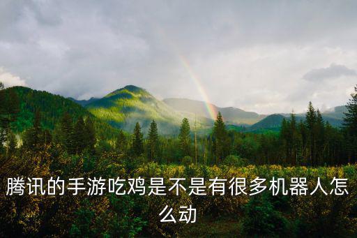 腾讯的手游吃鸡是不是有很多机器人怎么动