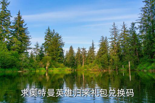 求奥特曼英雄归来礼包兑换码
