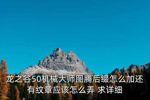 龙之谷50机械大师图腾后缀怎么加还有纹章应该怎么弄 求详细