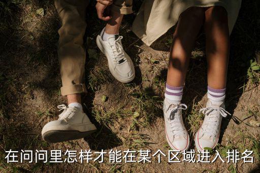 在问问里怎样才能在某个区域进入排名