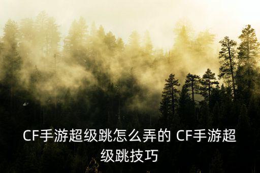 CF手游超级跳怎么弄的 CF手游超级跳技巧