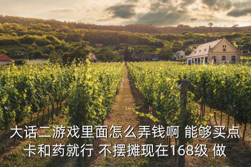 大话二游戏里面怎么弄钱啊 能够买点卡和药就行 不摆摊现在168级 做
