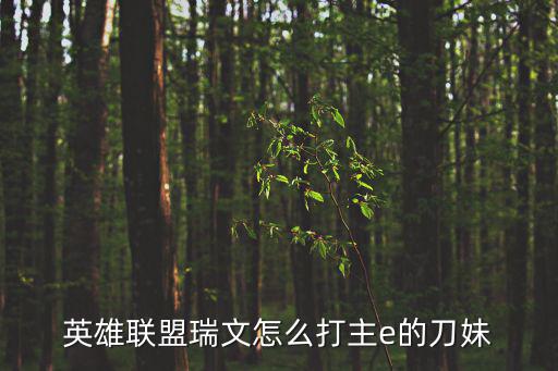 瑞文手游怎么打刀妹，英雄联盟瑞文怎么打主e的刀妹