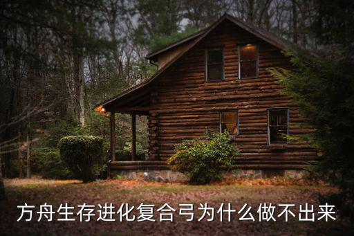 方舟生存进化复合弓为什么做不出来