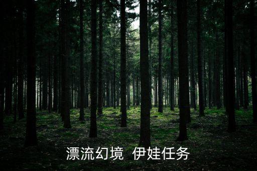 飘流幻境手游伊娃怎么洗点，漂流幻境  伊娃任务