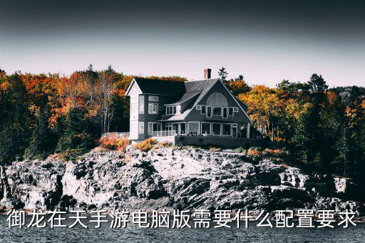 御龙在天手游电脑版需要什么配置要求