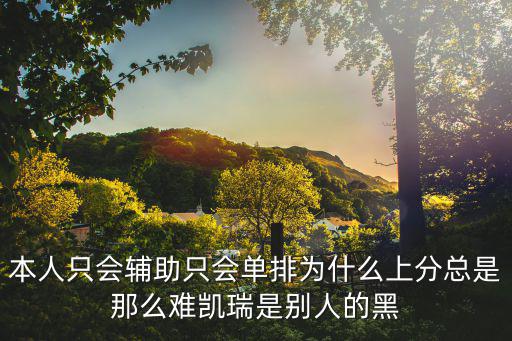 本人只会辅助只会单排为什么上分总是那么难凯瑞是别人的黑