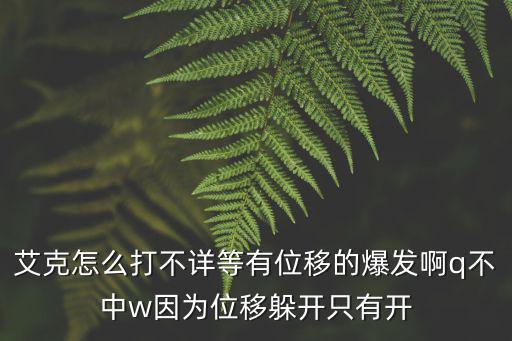 艾克怎么打不详等有位移的爆发啊q不中w因为位移躲开只有开