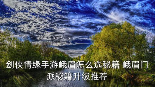 剑侠情缘手游峨眉怎么选秘籍 峨眉门派秘籍升级推荐