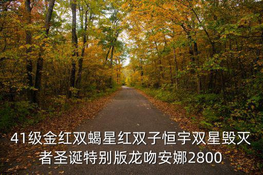41级金红双蝎星红双子恒宇双星毁灭者圣诞特别版龙吻安娜2800