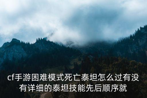 手游僵尸泰坦怎么玩，cf手游困难模式死亡泰坦怎么过有没有详细的泰坦技能先后顺序就