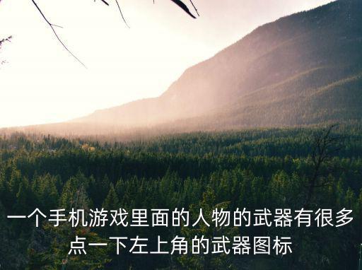一个手机游戏里面的人物的武器有很多点一下左上角的武器图标