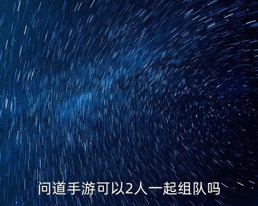 问道手游可以2人一起组队吗