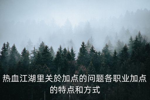 热血江湖里关於加点的问题各职业加点的特点和方式
