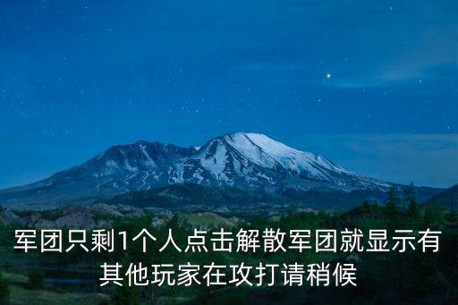 军团只剩1个人点击解散军团就显示有其他玩家在攻打请稍候