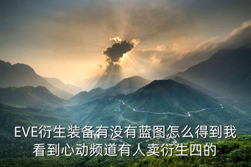 EVE衍生装备有没有蓝图怎么得到我看到心动频道有人卖衍生四的