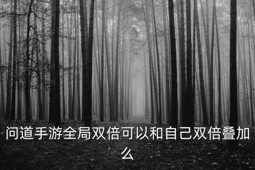 问道手游全局双倍可以和自己双倍叠加么