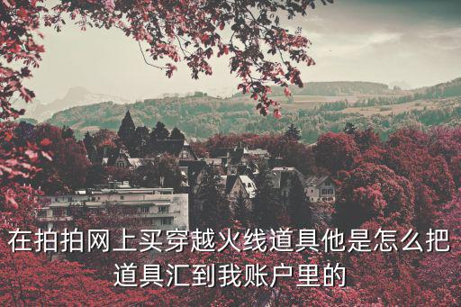 在拍拍网上买穿越火线道具他是怎么把道具汇到我账户里的