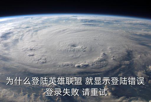 为什么登陆英雄联盟 就显示登陆错误 登录失败 请重试