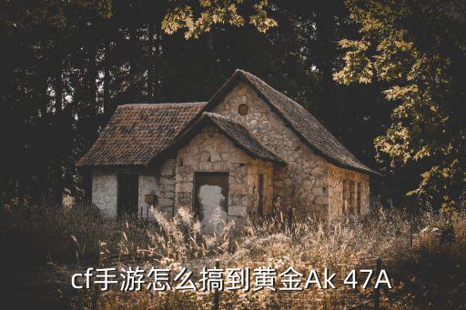 cf手游怎么搞到黄金Ak 47A