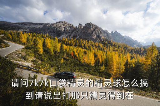 请问7k7k口袋精灵的精灵球怎么搞到请说出打那只精灵得到在