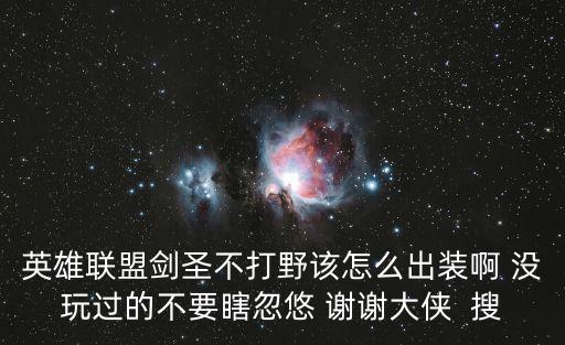 英雄联盟剑圣不打野该怎么出装啊 没玩过的不要瞎忽悠 谢谢大侠 搜