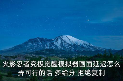 火影忍者究极觉醒模拟器画面延迟怎么弄可行的话 多给分 拒绝复制
