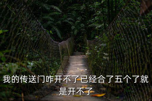 我的传送门咋开不了已经合了五个了就是开不了