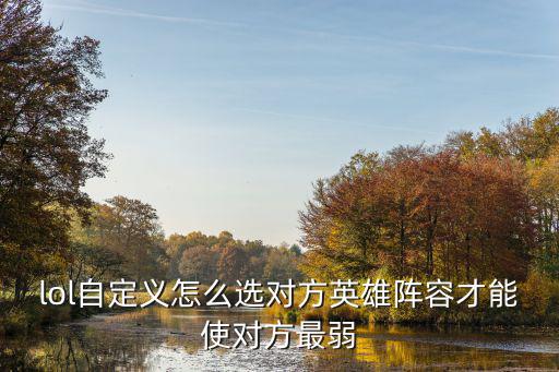 lol自定义怎么选对方英雄阵容才能使对方最弱