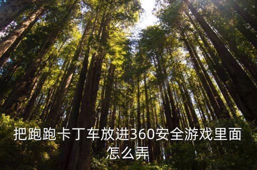 把跑跑卡丁车放进360安全游戏里面怎么弄