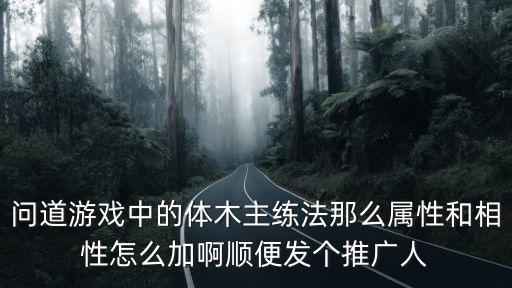 问道手游体木地宫阳气值怎么弄，问道手游体木要如何加点才厉害