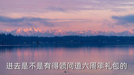 进去是不是有得领问道六周年礼包的