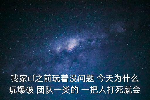 我家cf之前玩着没问题 今天为什么玩爆破 团队一类的 一把人打死就会