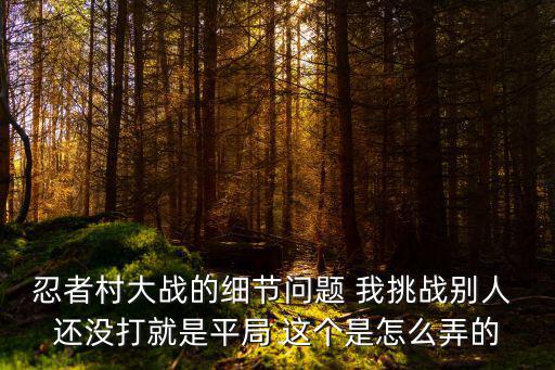 忍者村大战的细节问题 我挑战别人 还没打就是平局 这个是怎么弄的
