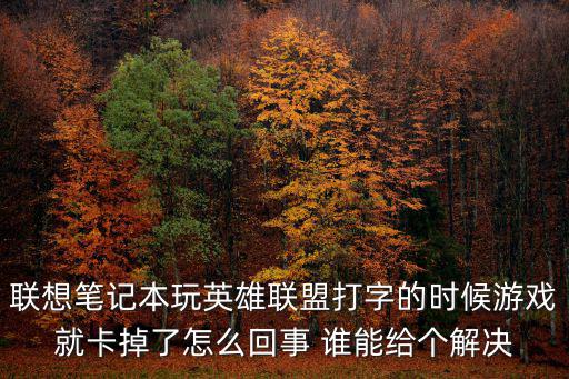 联想笔记本玩英雄联盟打字的时候游戏就卡掉了怎么回事 谁能给个解决