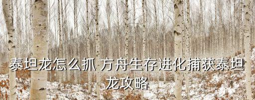 泰坦龙怎么抓 方舟生存进化捕获泰坦龙攻略