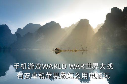 世界大战手游怎么玩儿，手机游戏WARLD WAR世界大战有安卓和苹果版怎么用电脑玩