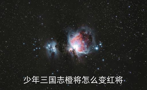 少年三国志橙将怎么变红将