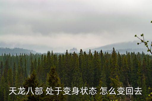 天龙八部手游结婚变身怎么变回来，天龙八部 处于变身状态 怎么变回去