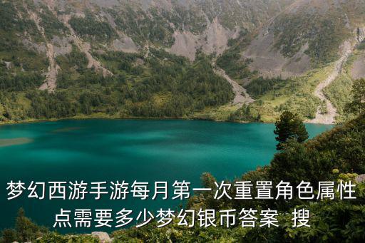 梦幻西游手游每月第一次重置角色属性点需要多少梦幻银币答案 搜