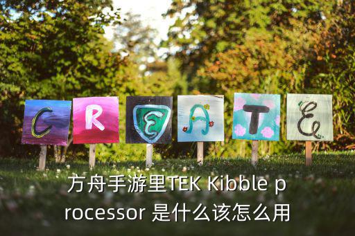 方舟手游外挂苏玄科技怎么用，方舟手游里TEK Kibble processor 是什么该怎么用