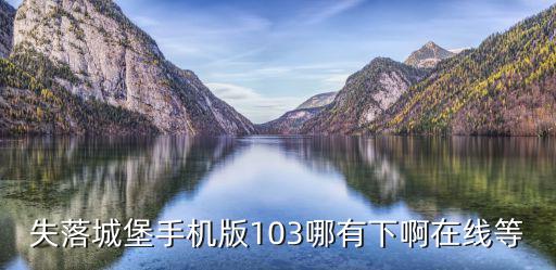 失落城堡手机版103哪有下啊在线等