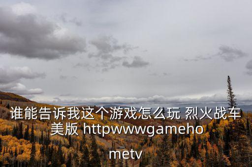 谁能告诉我这个游戏怎么玩 烈火战车 美版 httpwwwgamehometv